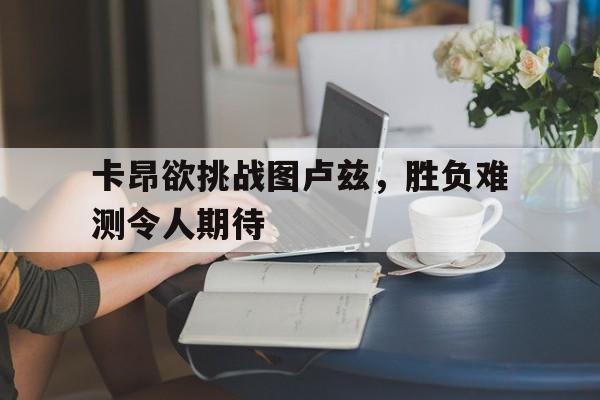 卡昂欲挑战图卢兹，胜负难测令人期待的简单介绍