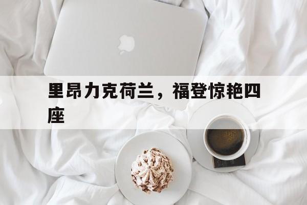里昂力克荷兰，福登惊艳四座的简单介绍